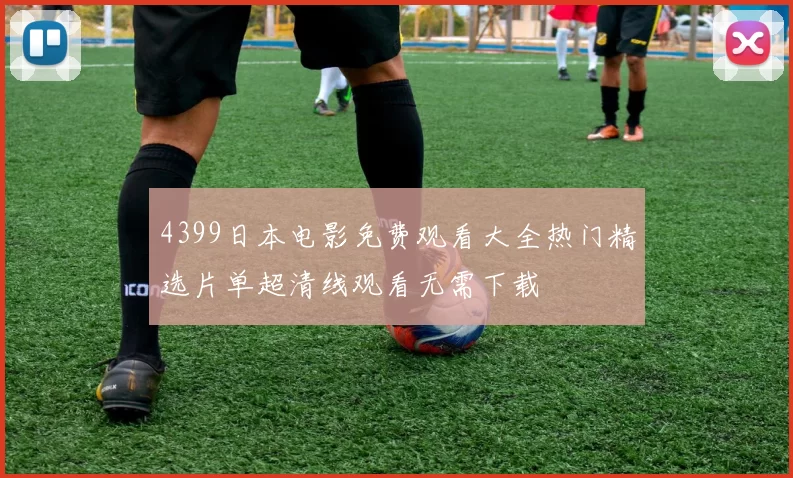 4399日本电影免费观看大全热门精选片单超清线观看无需下载