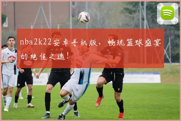 nba2k22安卓手机版,畅玩篮球盛宴的绝佳之选!