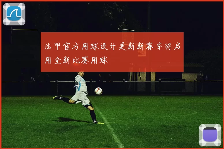 法甲官方用球设计更新新赛季将启用全新比赛用球