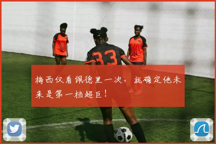 梅西仅看佩德里一次，就确定他未来是第一档超巨！