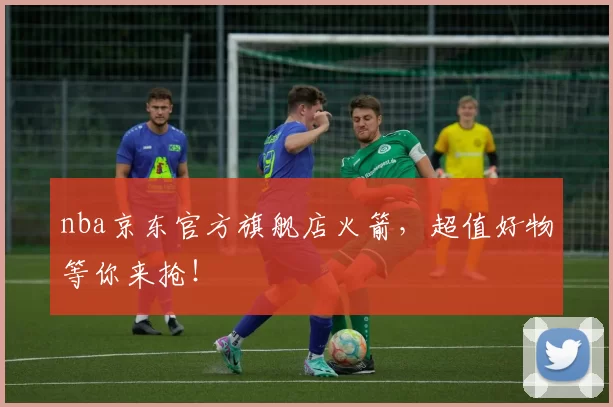 nba京东官方旗舰店火箭,超值好物等你来抢!
