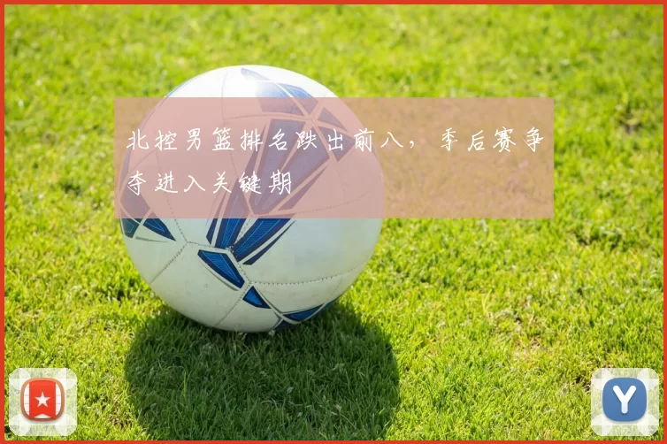 北控男篮排名跌出前八,季后赛争夺进入关键期