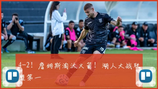 4-2！詹姆斯淘汰火箭！湖人大战联盟第一