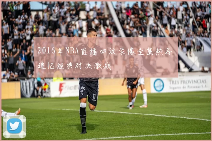 2016年NBA直播回放录像全集热荐 追忆经典对决激战