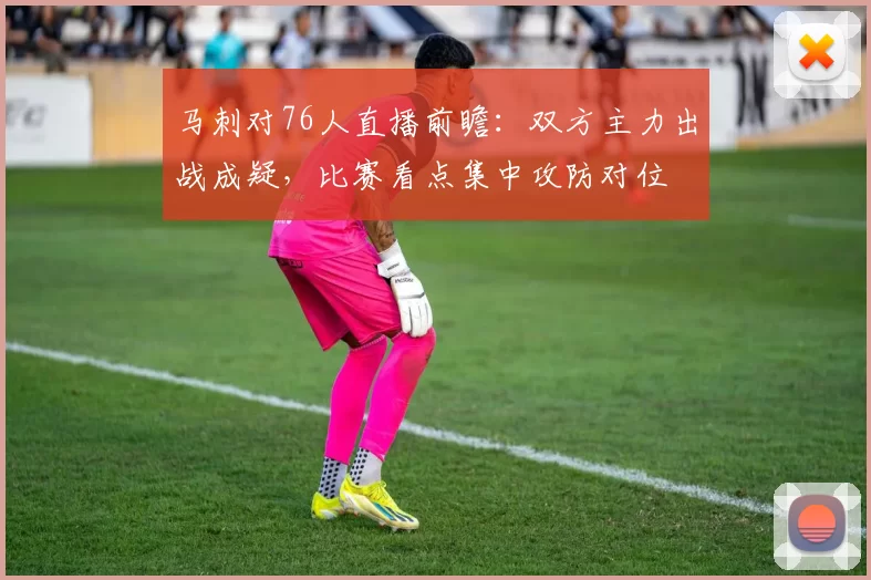 马刺对76人直播前瞻：双方主力出战成疑，比赛看点集中攻防对位