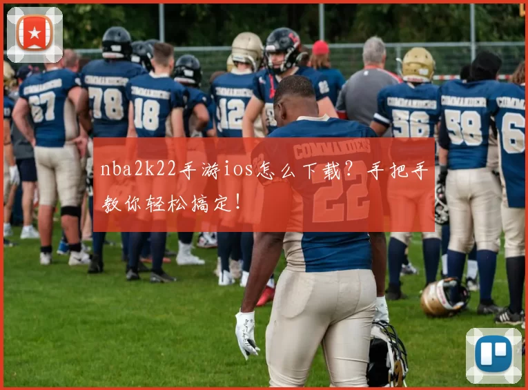 nba2k22手游ios怎么下载？手把手教你轻松搞定！