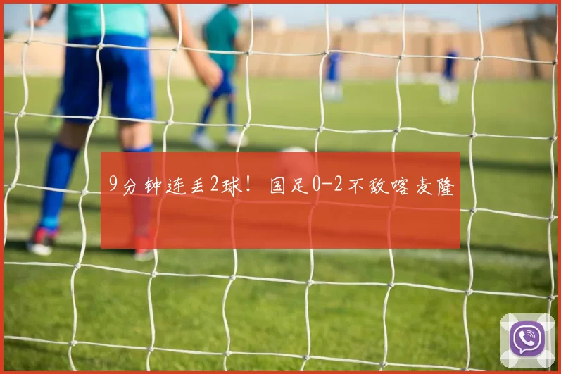 9分钟连丢2球！国足0-2不敌喀麦隆