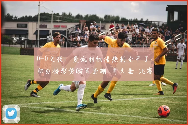 0-0之夜：曼城利物浦热刺全平了，积分榜形势瞬间紧绷_考文垂_比赛_阿森纳