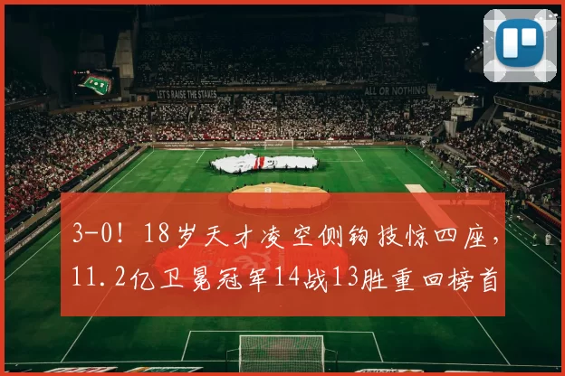 3-0！18岁天才凌空侧钩技惊四座，11.2亿卫冕冠军14战13胜重回榜首