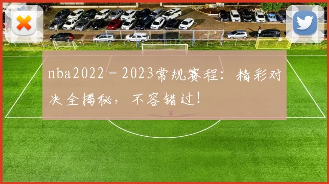 nba2022 - 2023常规赛程：精彩对决全揭秘，不容错过！