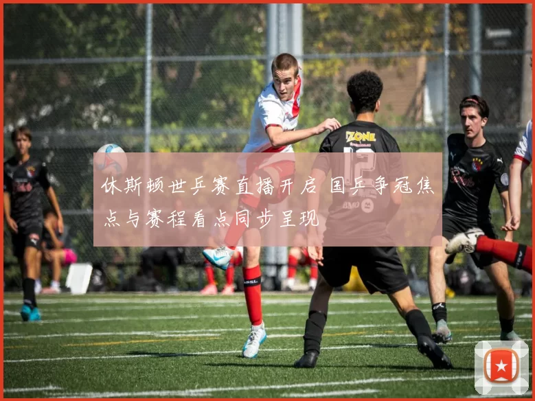 休斯顿世乒赛直播开启 国乒争冠焦点与赛程看点同步呈现