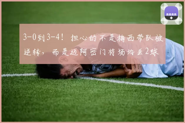 3-0到3-4！担心的不是梅西带队被逆转，而是迈阿密门将场均丢2球