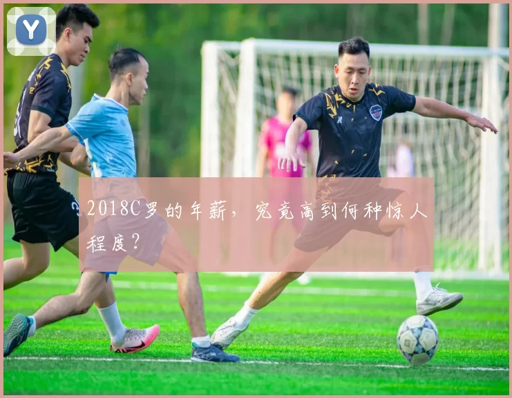 2018C罗的年薪，究竟高到何种惊人程度？