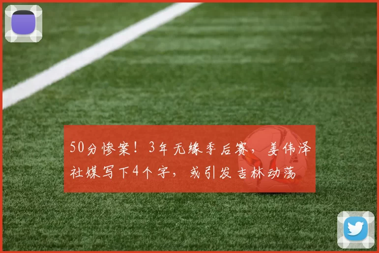 50分惨案！3年无缘季后赛，姜伟泽社媒写下4个字，或引发吉林动荡