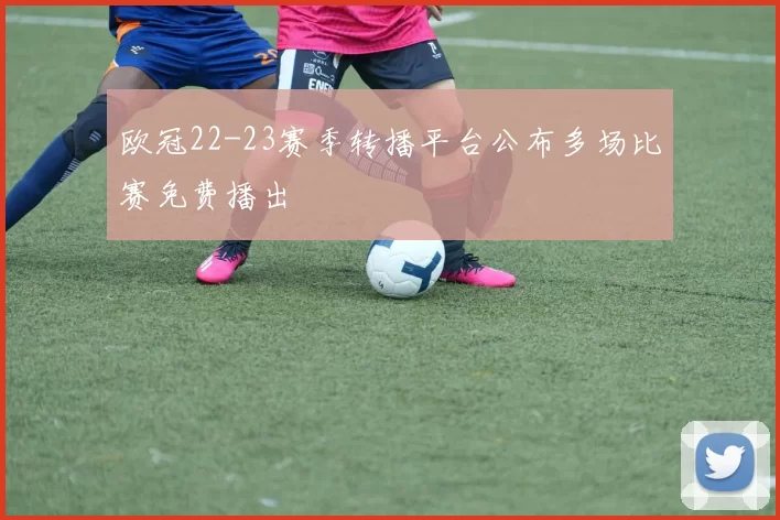 欧冠22-23赛季转播平台公布多场比赛免费播出