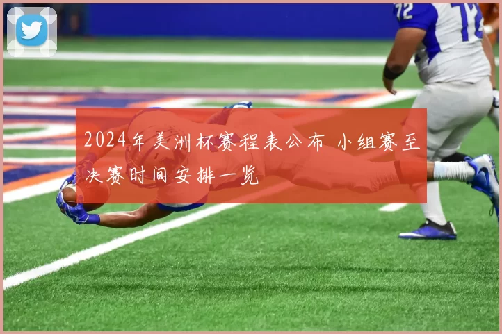 2024年美洲杯赛程表公布 小组赛至决赛时间安排一览