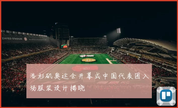 洛杉矶奥运会开幕式中国代表团入场服装设计揭晓