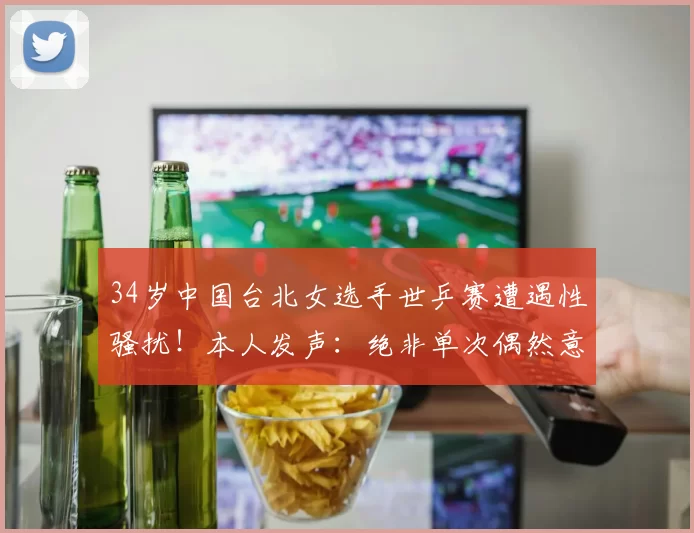 34岁中国台北女选手世乒赛遭遇性骚扰！本人发声：绝非单次偶然意外