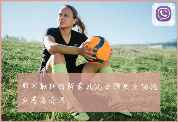 那不勒斯对阵蒙扎比分预测主场抢分悬念升温