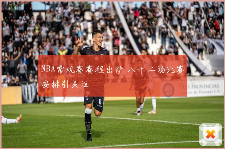 NBA常规赛赛程出炉 八十二场比赛安排引关注