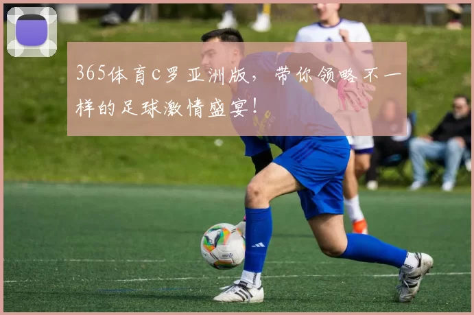365体育c罗亚洲版,带你领略不一样的足球激情盛宴!