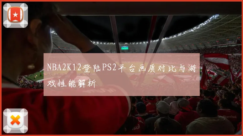 NBA2K12登陆PS2平台画质对比与游戏性能解析