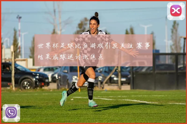 世界杯足球比分游戏引发关注 赛事结果成球迷讨论焦点