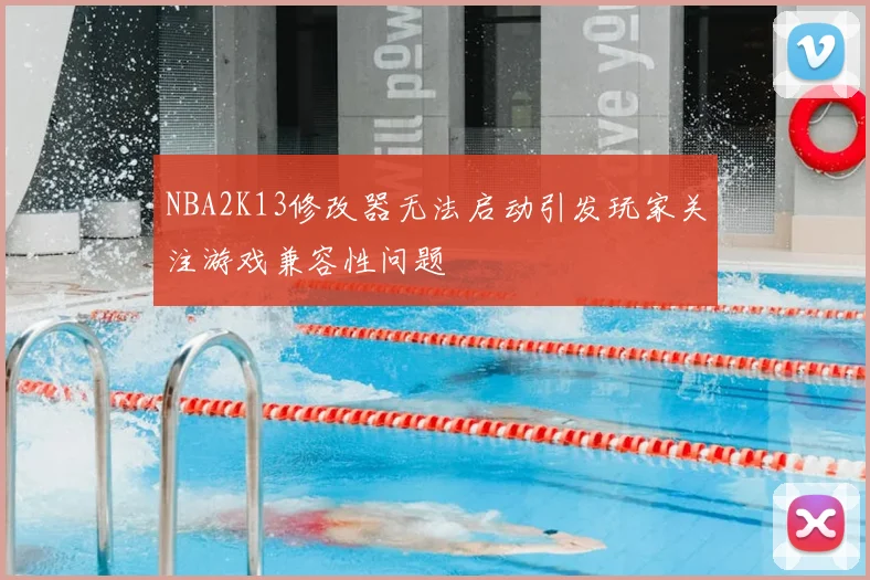 NBA2K13修改器无法启动引发玩家关注游戏兼容性问题