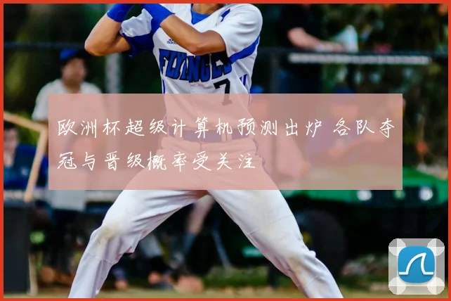 欧洲杯超级计算机预测出炉 各队夺冠与晋级概率受关注