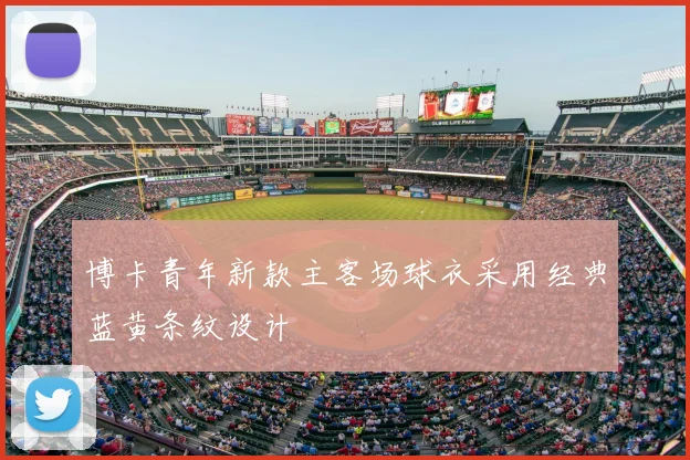 博卡青年新款主客场球衣采用经典蓝黄条纹设计