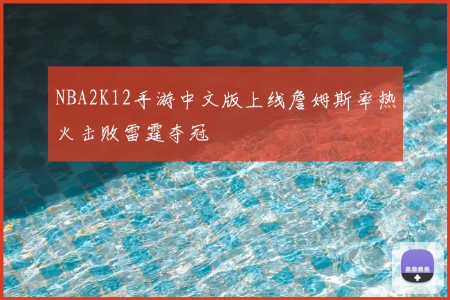 NBA2K12手游中文版上线詹姆斯率热火击败雷霆夺冠