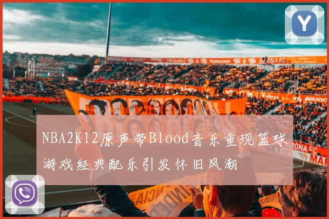 NBA2K12原声带Blood音乐重现篮球游戏经典配乐引发怀旧风潮