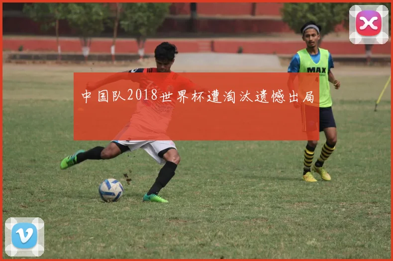 中国队2018世界杯遭淘汰遗憾出局