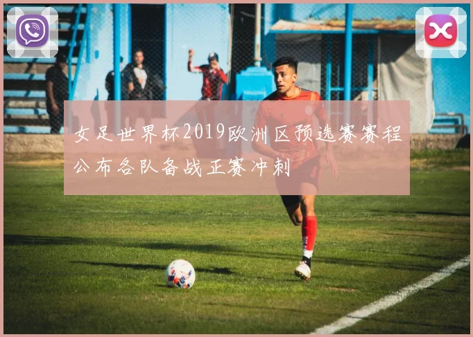 女足世界杯2019欧洲区预选赛赛程公布各队备战正赛冲刺